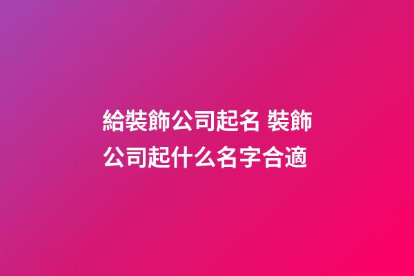 給裝飾公司起名 裝飾公司起什么名字合適-第1張-公司起名-玄機派